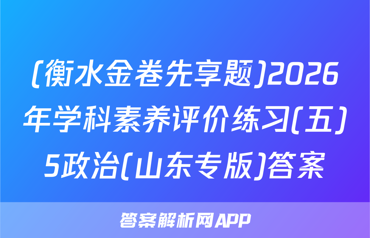 (衡水金卷先享题)2026年学科素养评价练习(五)5政治(山东专版)答案