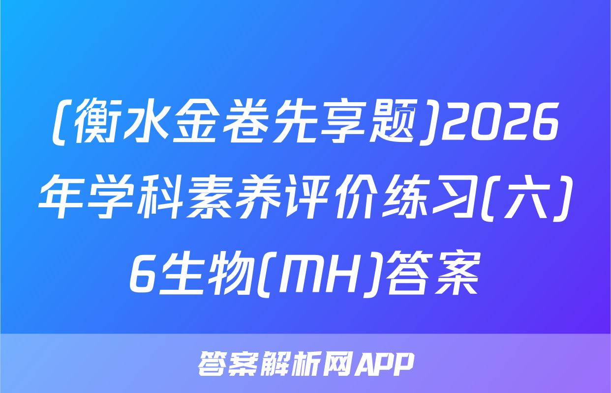 (衡水金卷先享题)2026年学科素养评价练习(六)6生物(MH)答案