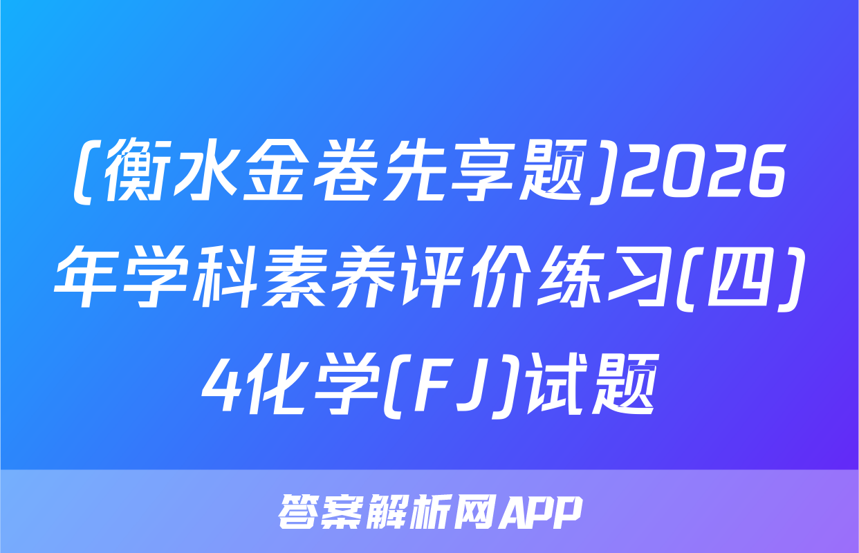 (衡水金卷先享题)2026年学科素养评价练习(四)4化学(FJ)试题