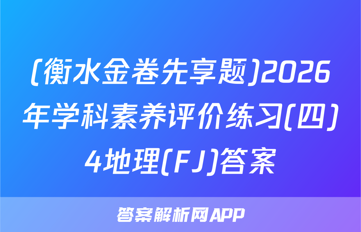 (衡水金卷先享题)2026年学科素养评价练习(四)4地理(FJ)答案