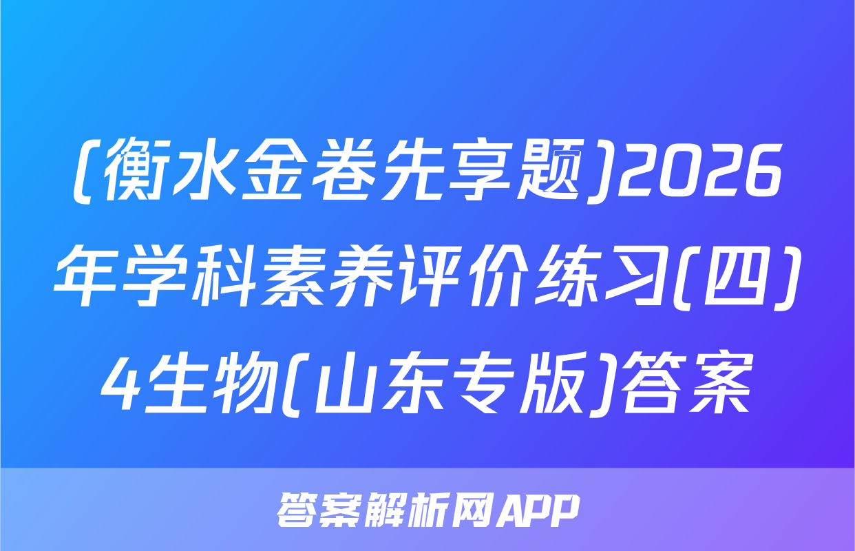 (衡水金卷先享题)2026年学科素养评价练习(四)4生物(山东专版)答案