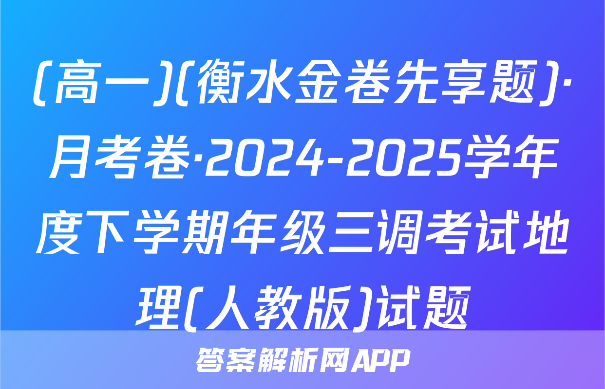 (高一)(衡水金卷先享题)·月考卷·2024-2025学年度下学期年级三调考试地理(人教版)试题
