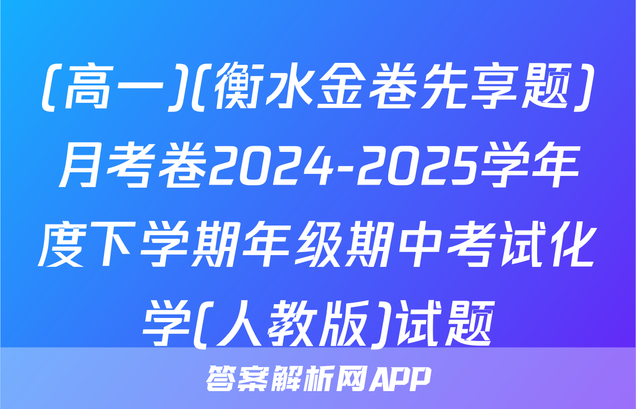 (高一)(衡水金卷先享题)月考卷2024-2025学年度下学期年级期中考试化学(人教版)试题