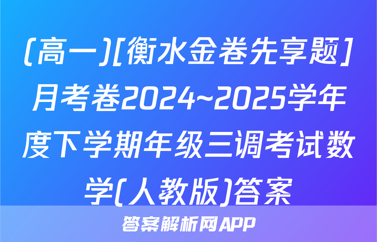 (高一)[衡水金卷先享题]月考卷2024~2025学年度下学期年级三调考试数学(人教版)答案
