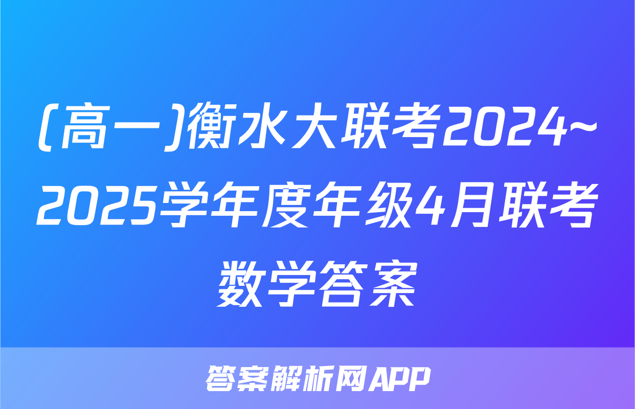 (高一)衡水大联考2024~2025学年度年级4月联考数学答案