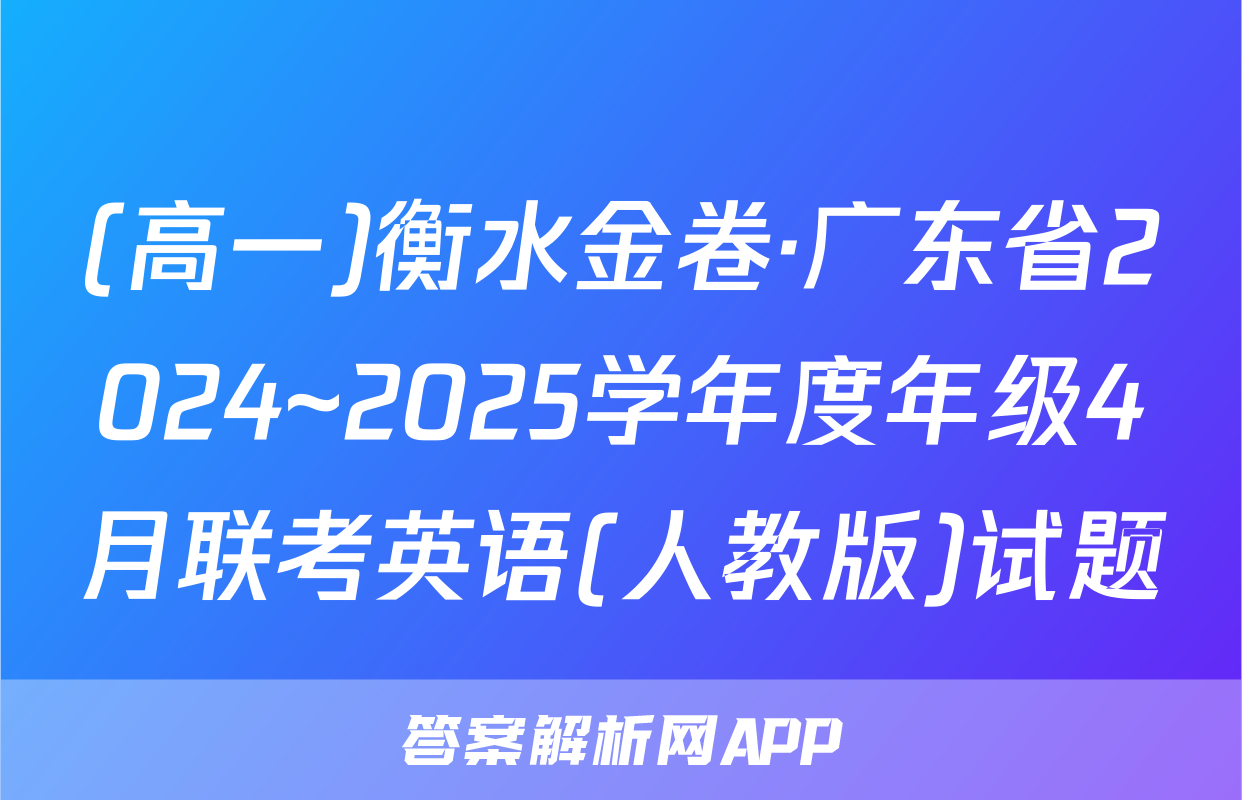 (高一)衡水金卷·广东省2024~2025学年度年级4月联考英语(人教版)试题