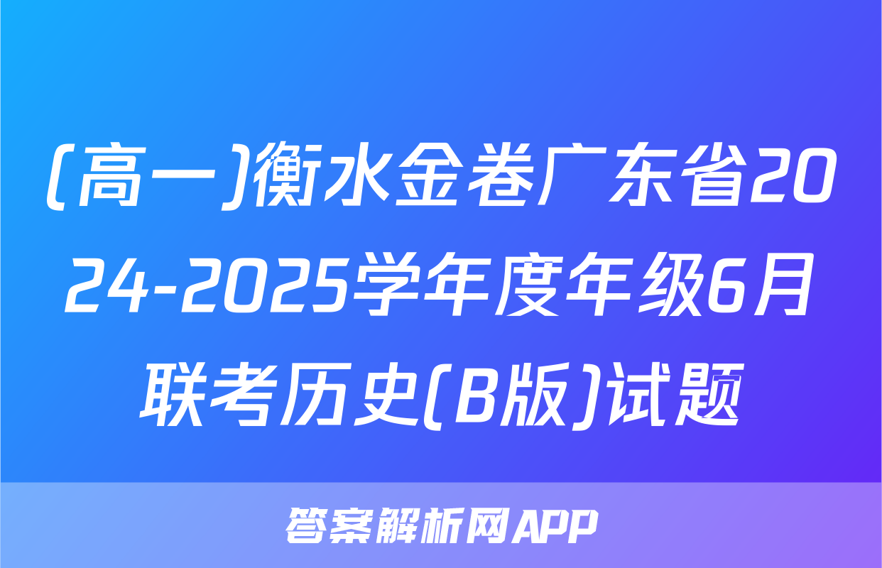 (高一)衡水金卷广东省2024-2025学年度年级6月联考历史(B版)试题