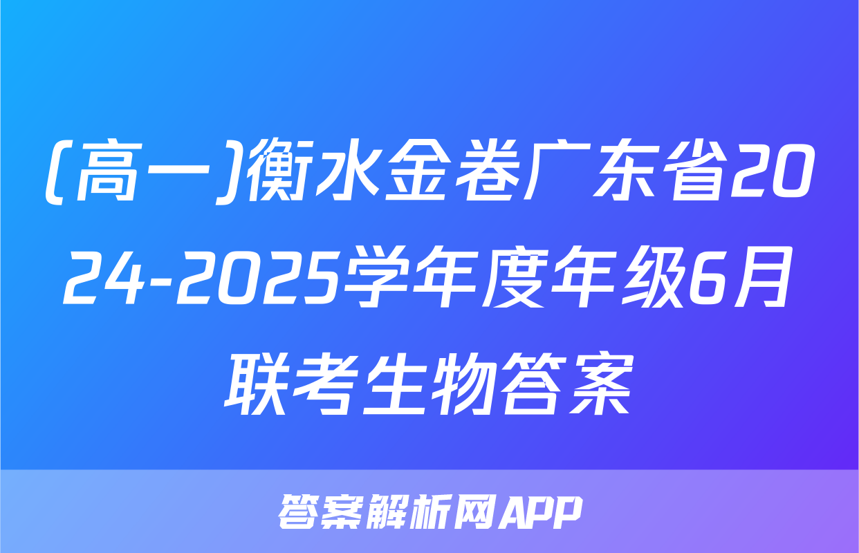 (高一)衡水金卷广东省2024-2025学年度年级6月联考生物答案