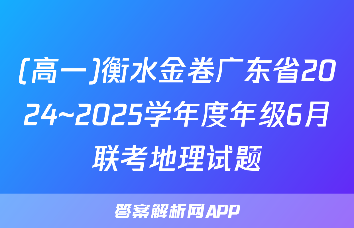 (高一)衡水金卷广东省2024~2025学年度年级6月联考地理试题