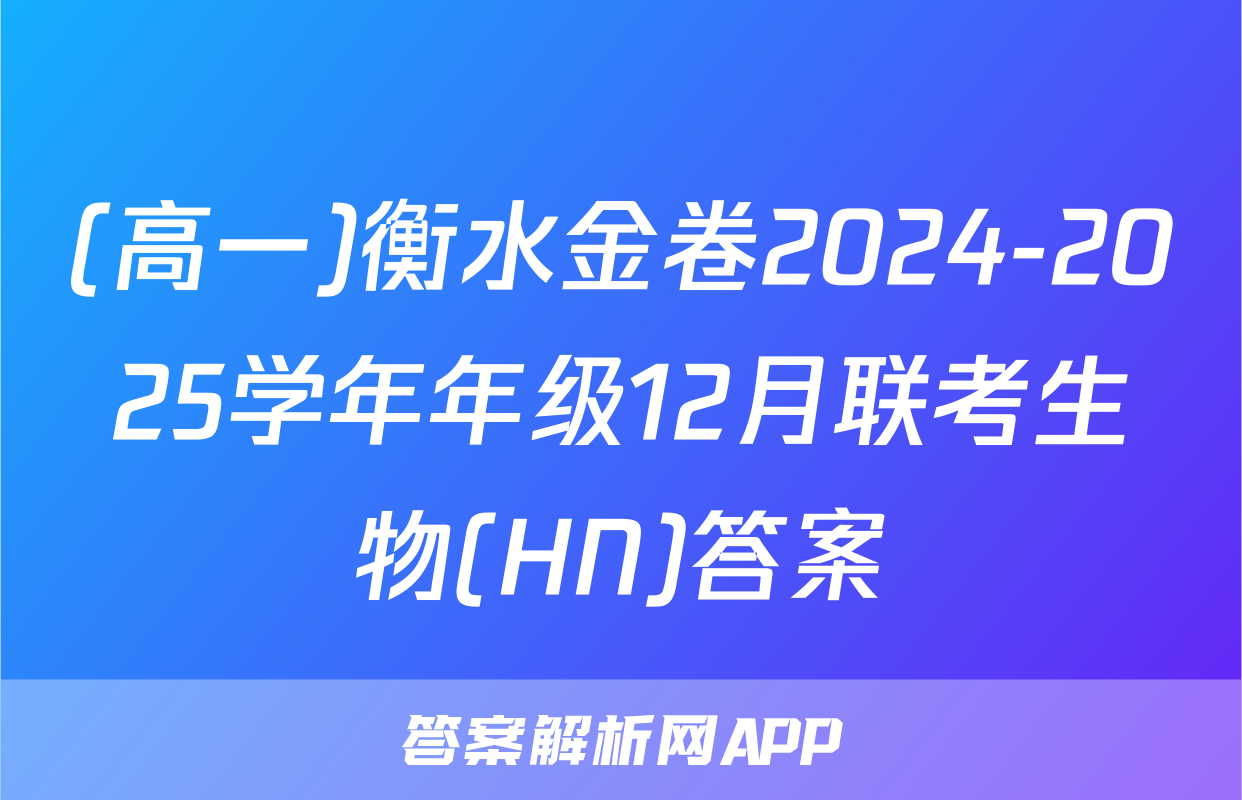 (高一)衡水金卷2024-2025学年年级12月联考生物(HN)答案