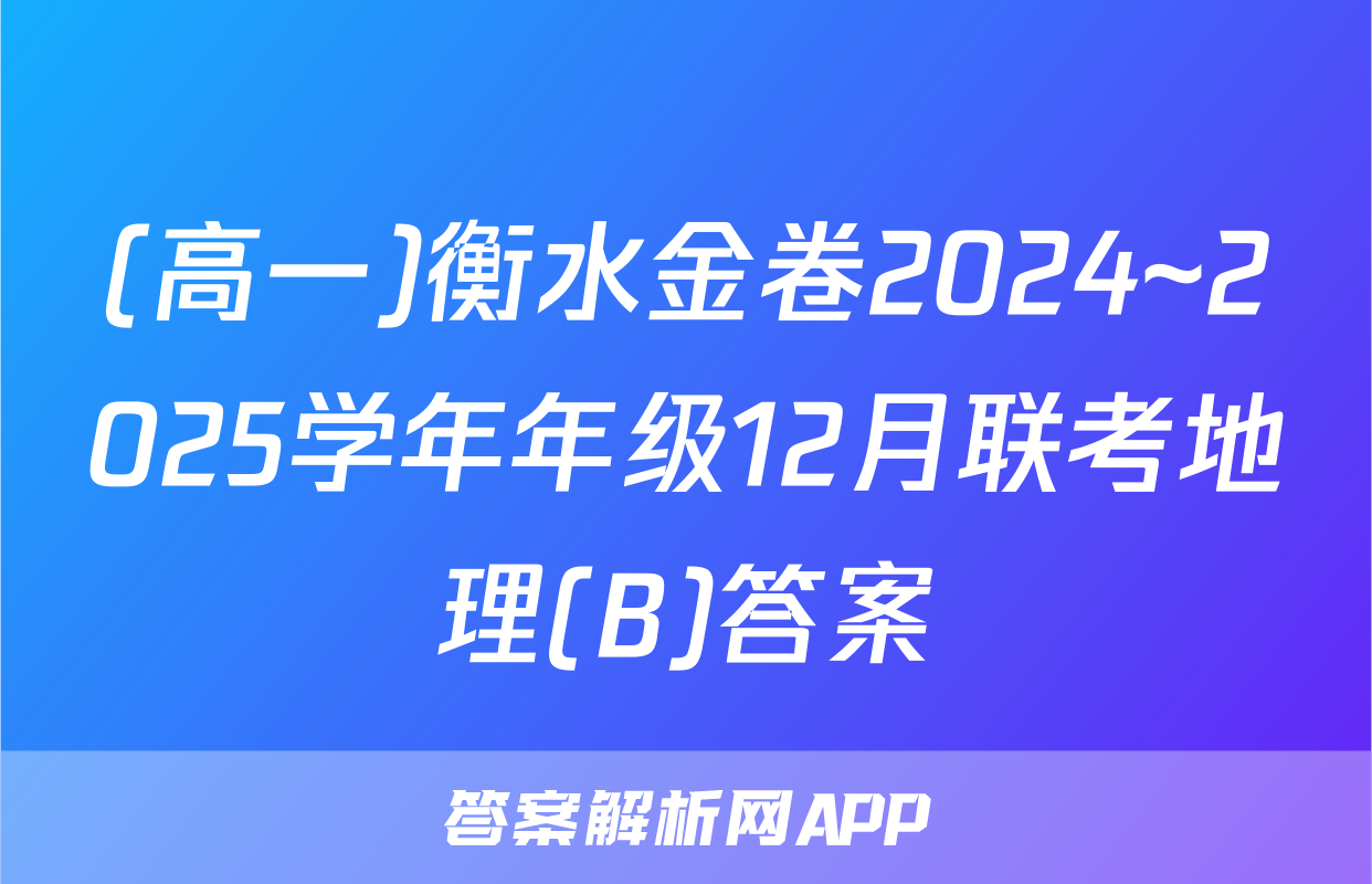 (高一)衡水金卷2024~2025学年年级12月联考地理(B)答案