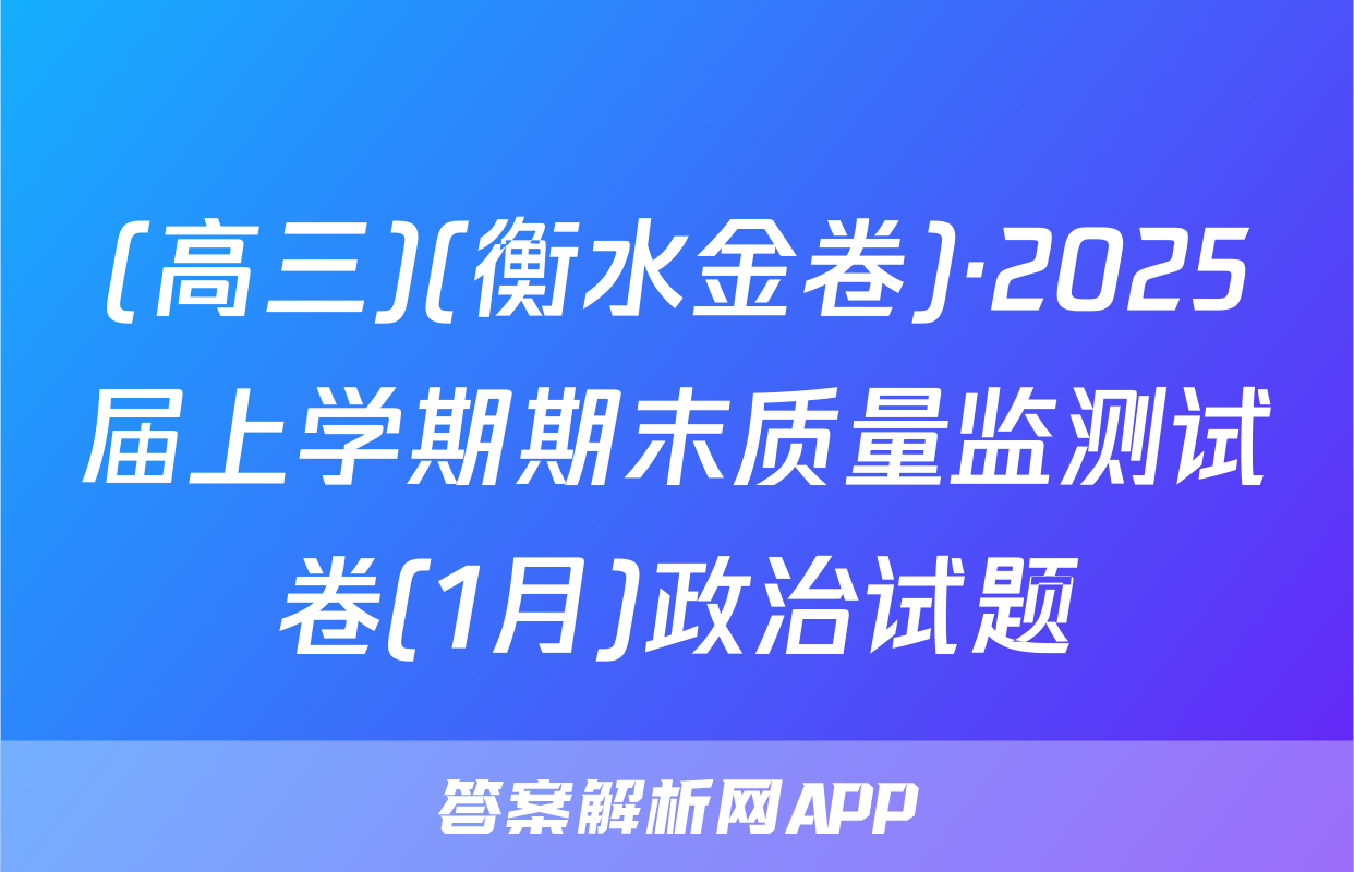 (高三)(衡水金卷)·2025届上学期期末质量监测试卷(1月)政治试题