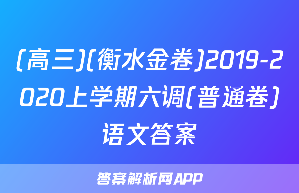 (高三)(衡水金卷)2019-2020上学期六调(普通卷)语文答案