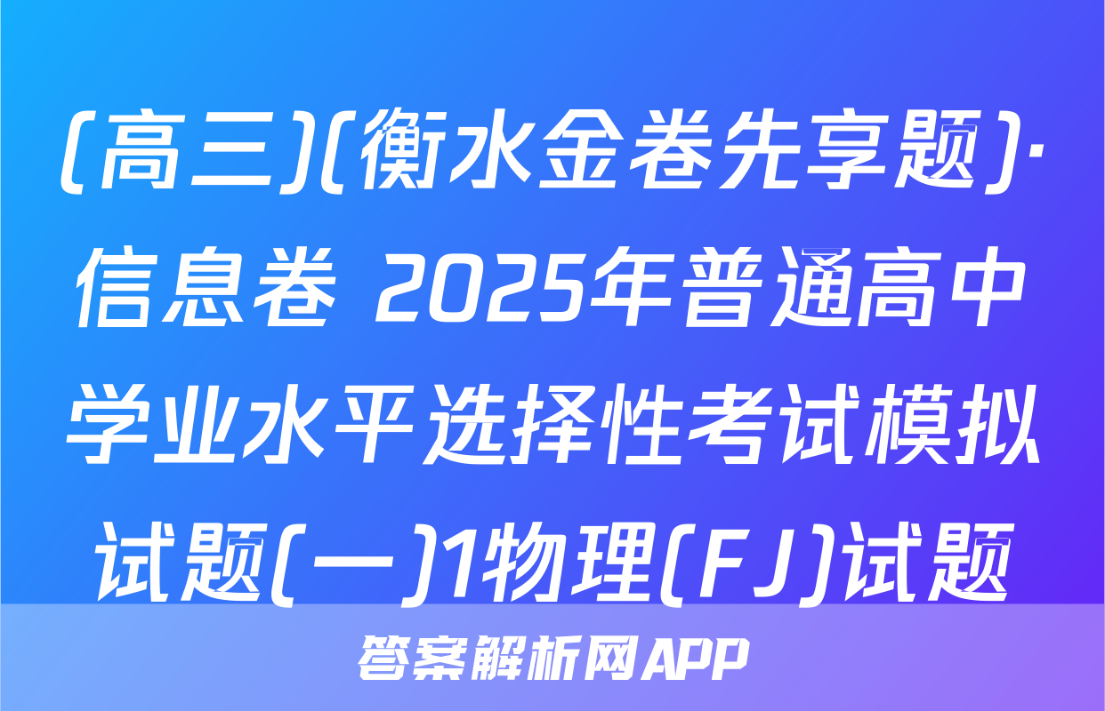 (高三)(衡水金卷先享题)·信息卷 2025年普通高中学业水平选择性考试模拟试题(一)1物理(FJ)试题