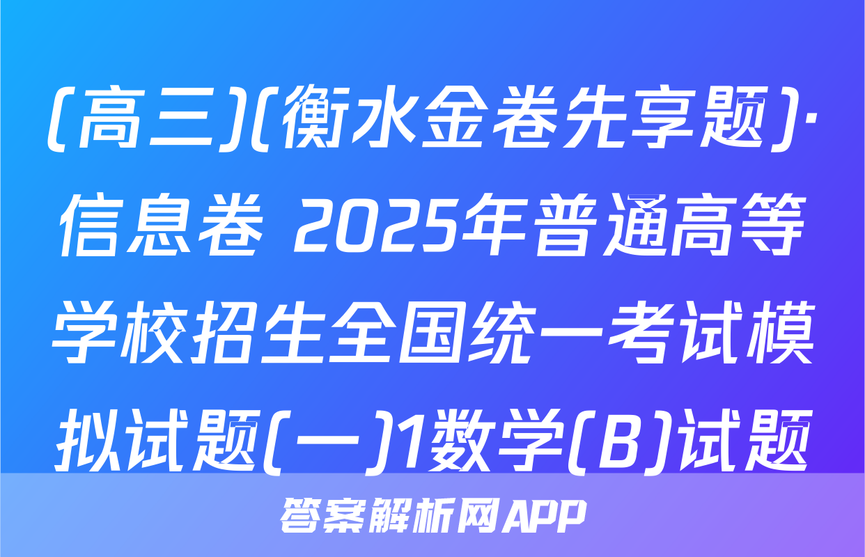 (高三)(衡水金卷先享题)·信息卷 2025年普通高等学校招生全国统一考试模拟试题(一)1数学(B)试题