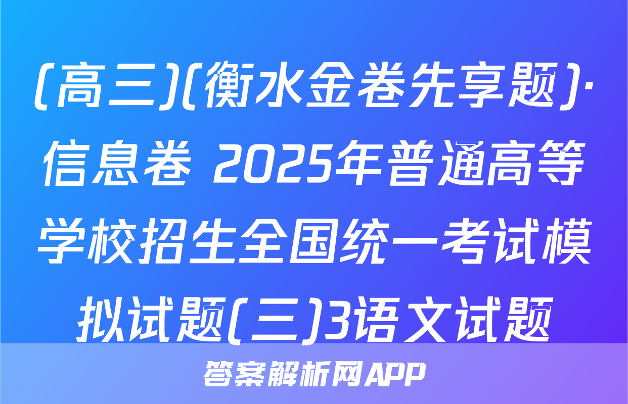 (高三)(衡水金卷先享题)·信息卷 2025年普通高等学校招生全国统一考试模拟试题(三)3语文试题