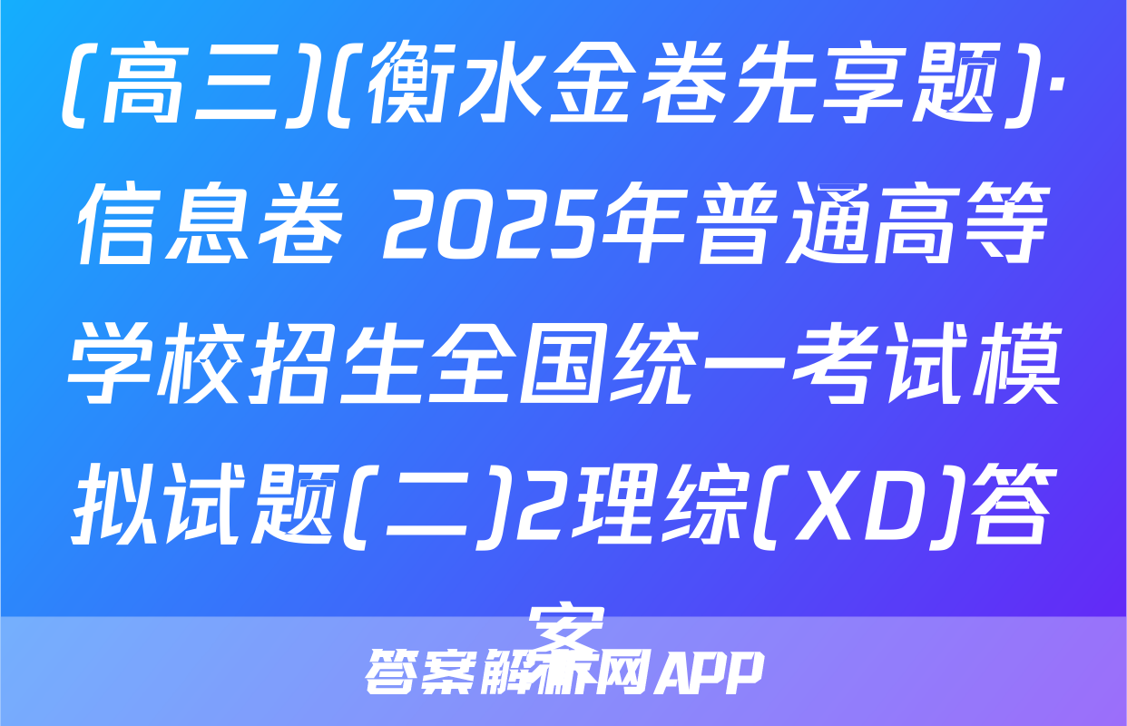 (高三)(衡水金卷先享题)·信息卷 2025年普通高等学校招生全国统一考试模拟试题(二)2理综(XD)答案