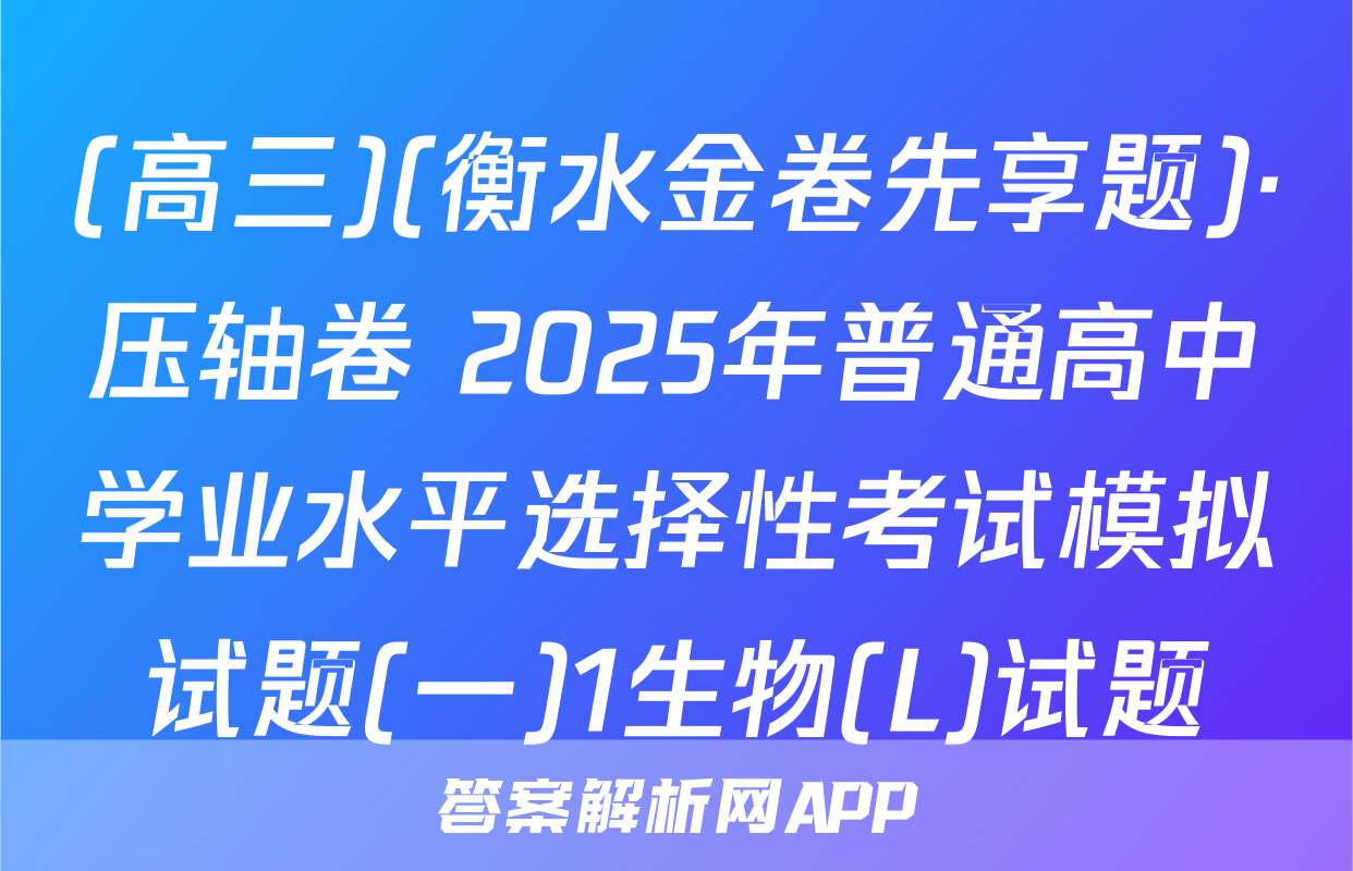 (高三)(衡水金卷先享题)·压轴卷 2025年普通高中学业水平选择性考试模拟试题(一)1生物(L)试题