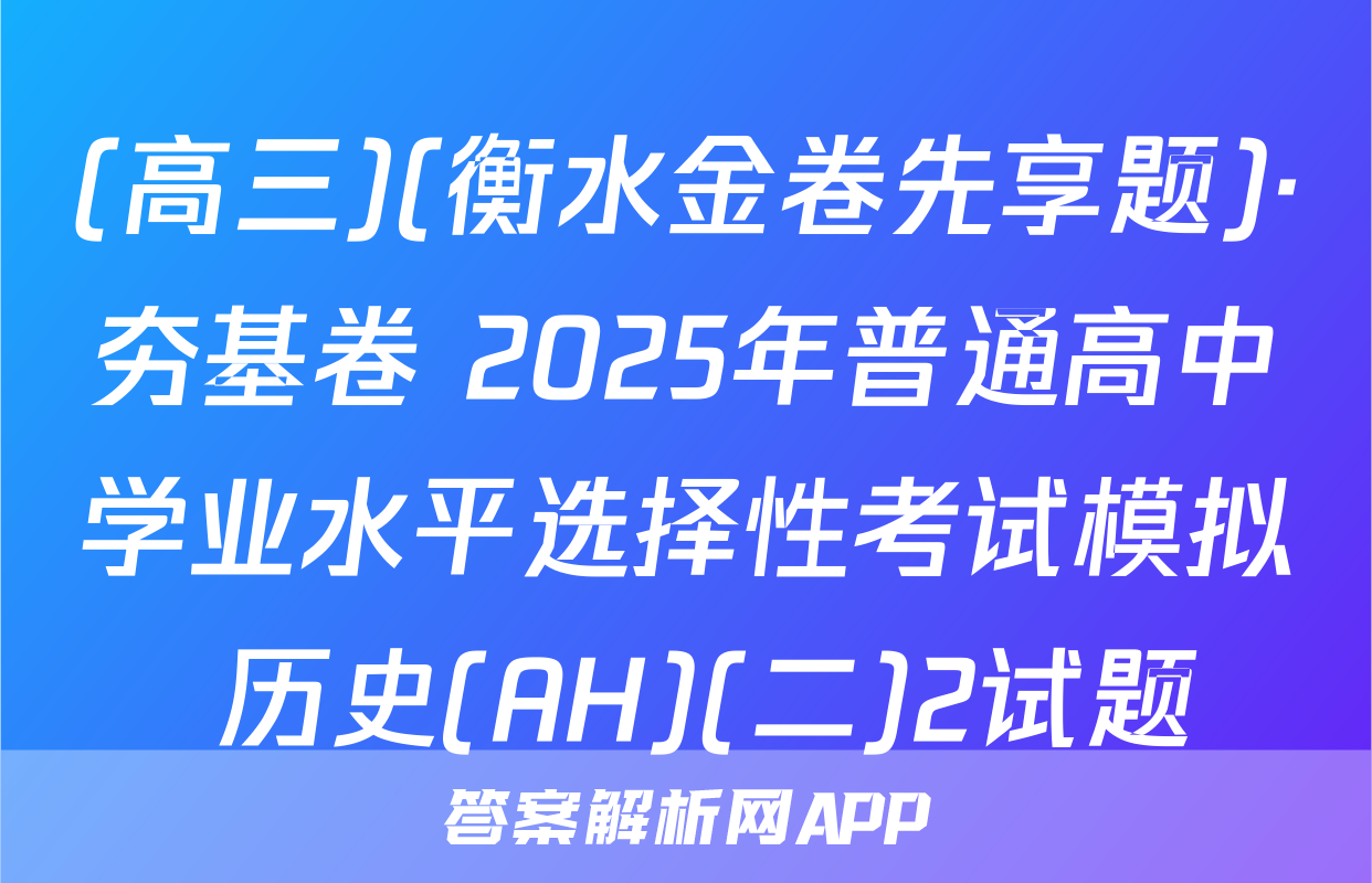 (高三)(衡水金卷先享题)·夯基卷 2025年普通高中学业水平选择性考试模拟 历史(AH)(二)2试题