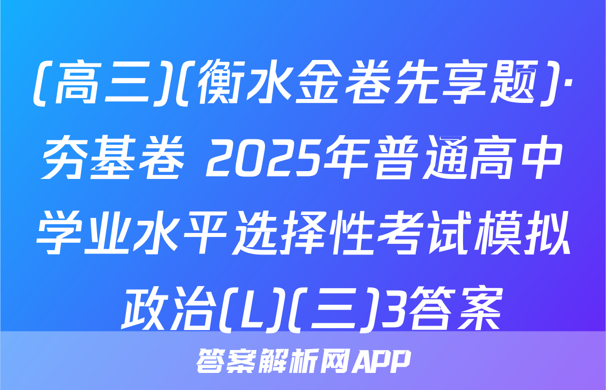 (高三)(衡水金卷先享题)·夯基卷 2025年普通高中学业水平选择性考试模拟 政治(L)(三)3答案