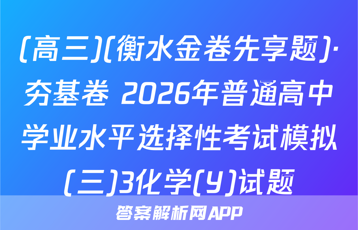 (高三)(衡水金卷先享题)·夯基卷 2026年普通高中学业水平选择性考试模拟(三)3化学(Y)试题