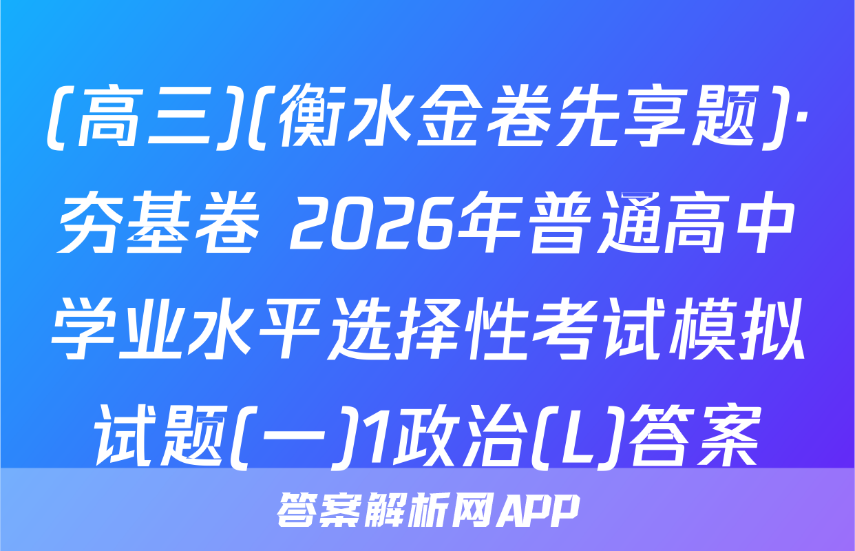 (高三)(衡水金卷先享题)·夯基卷 2026年普通高中学业水平选择性考试模拟试题(一)1政治(L)答案