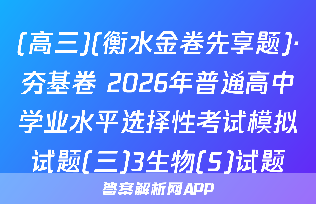 (高三)(衡水金卷先享题)·夯基卷 2026年普通高中学业水平选择性考试模拟试题(三)3生物(S)试题