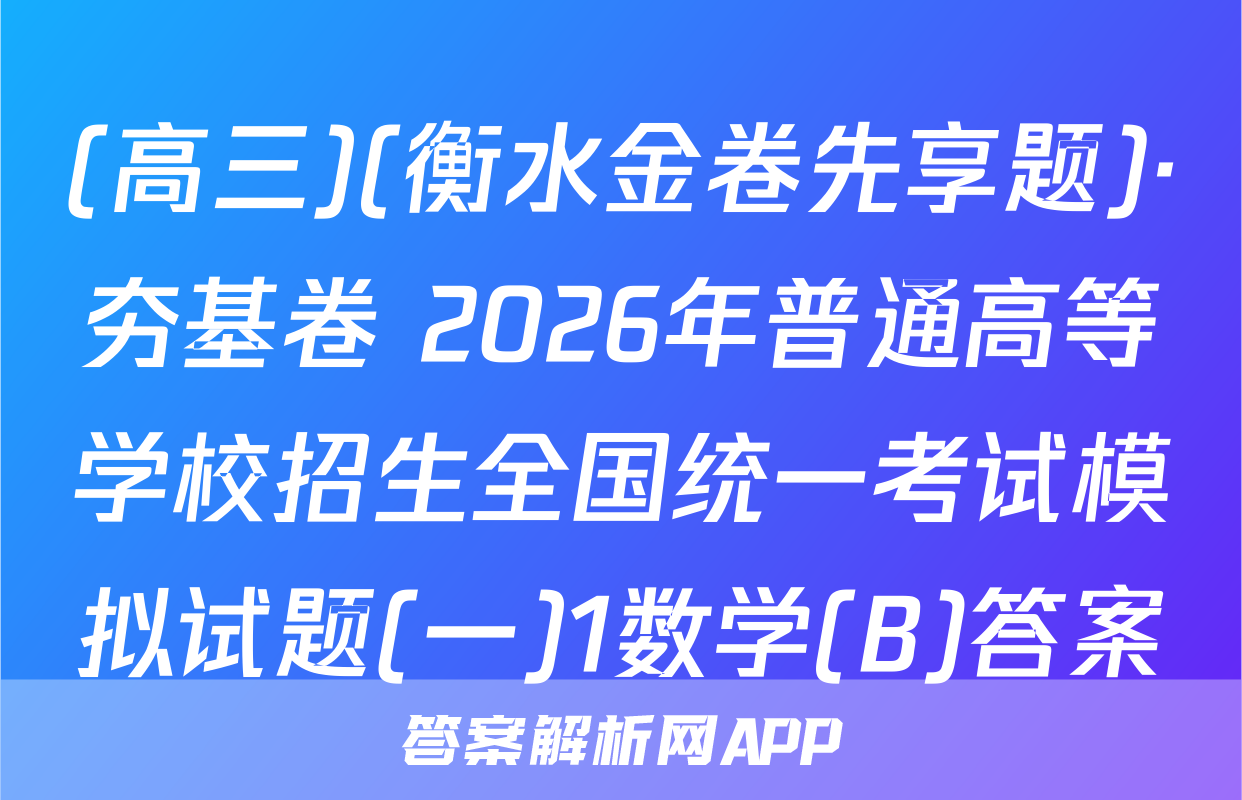 (高三)(衡水金卷先享题)·夯基卷 2026年普通高等学校招生全国统一考试模拟试题(一)1数学(B)答案