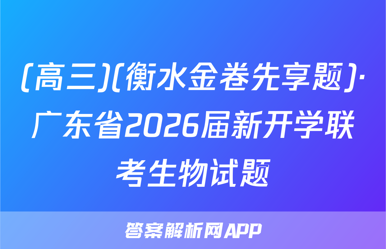 (高三)(衡水金卷先享题)·广东省2026届新开学联考生物试题