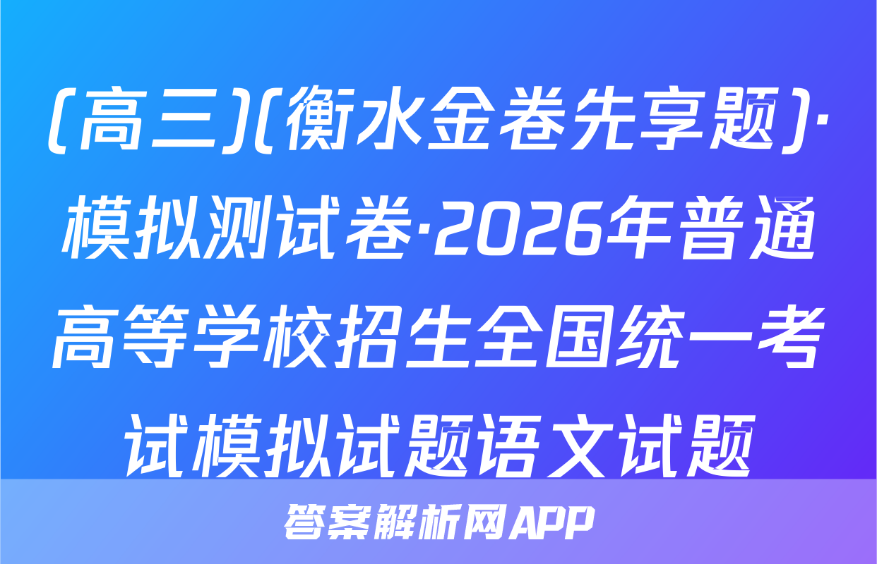 (高三)(衡水金卷先享题)·模拟测试卷·2026年普通高等学校招生全国统一考试模拟试题语文试题