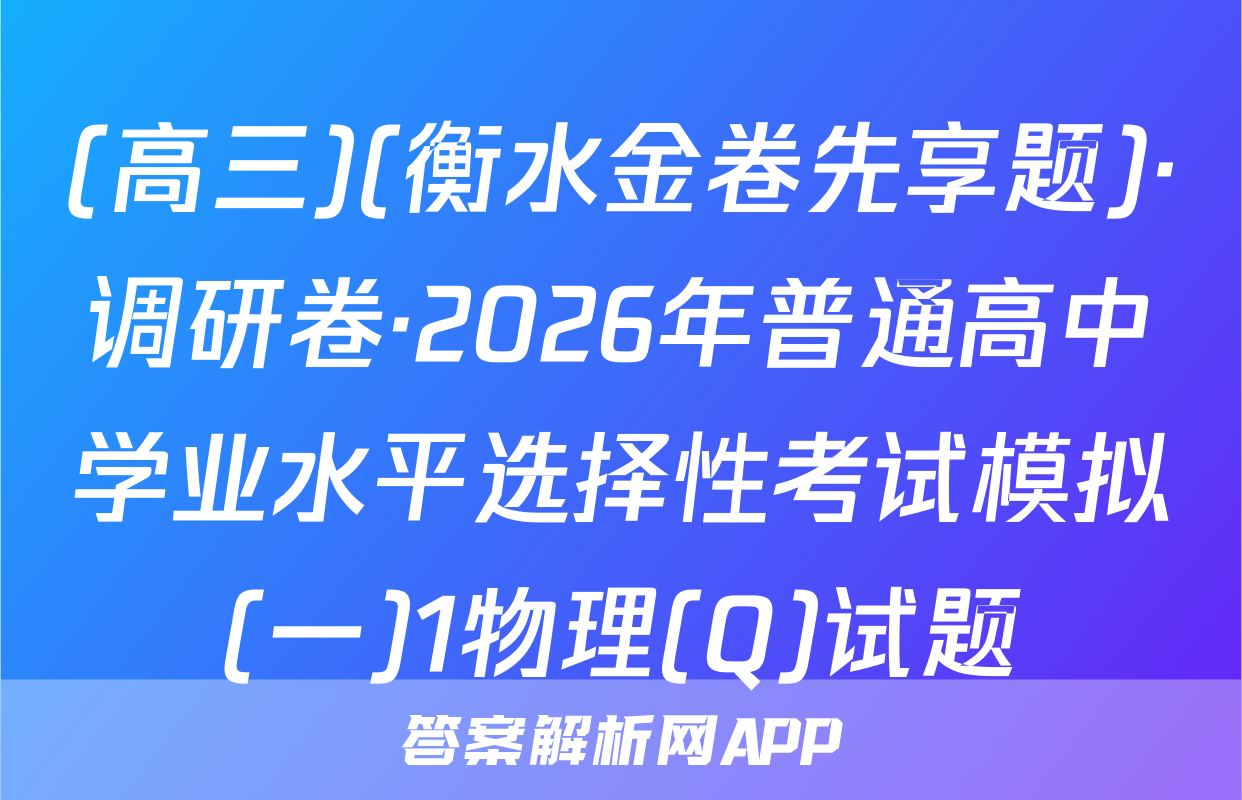 (高三)(衡水金卷先享题)·调研卷·2026年普通高中学业水平选择性考试模拟(一)1物理(Q)试题