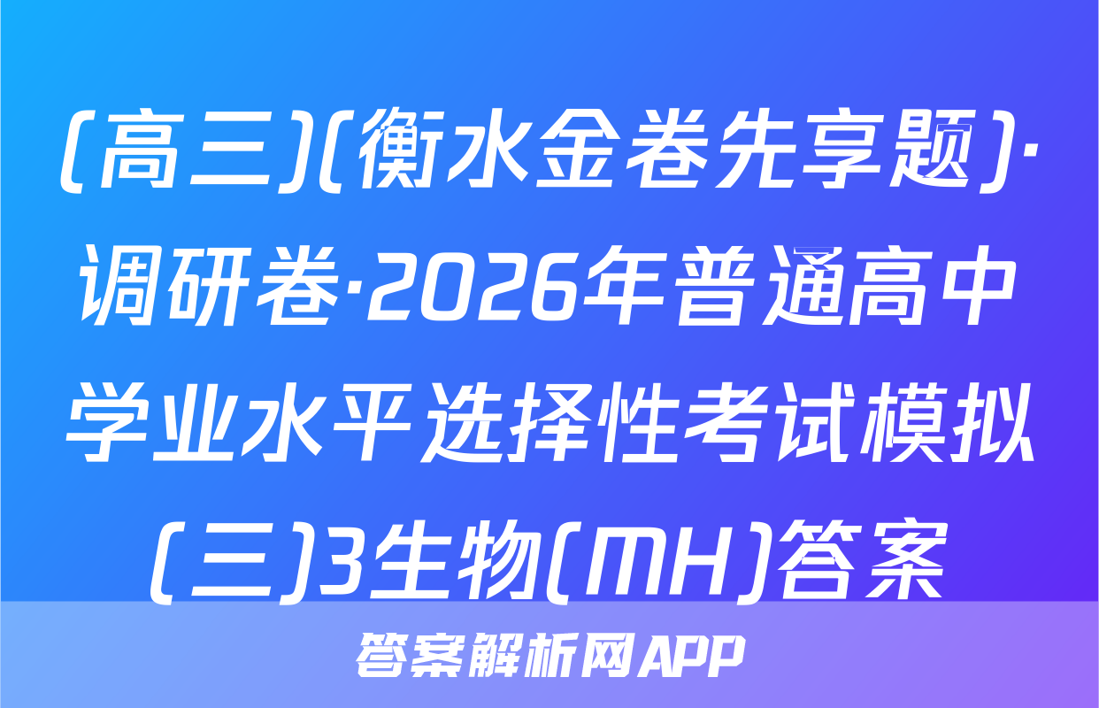 (高三)(衡水金卷先享题)·调研卷·2026年普通高中学业水平选择性考试模拟(三)3生物(MH)答案