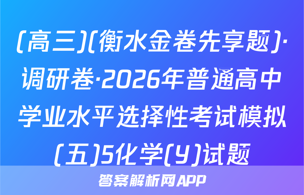 (高三)(衡水金卷先享题)·调研卷·2026年普通高中学业水平选择性考试模拟(五)5化学(Y)试题