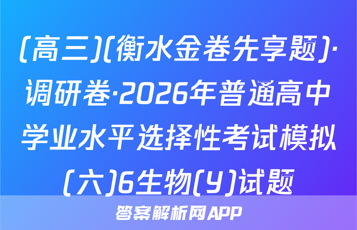(高三)(衡水金卷先享题)·调研卷·2026年普通高中学业水平选择性考试模拟(六)6生物(Y)试题