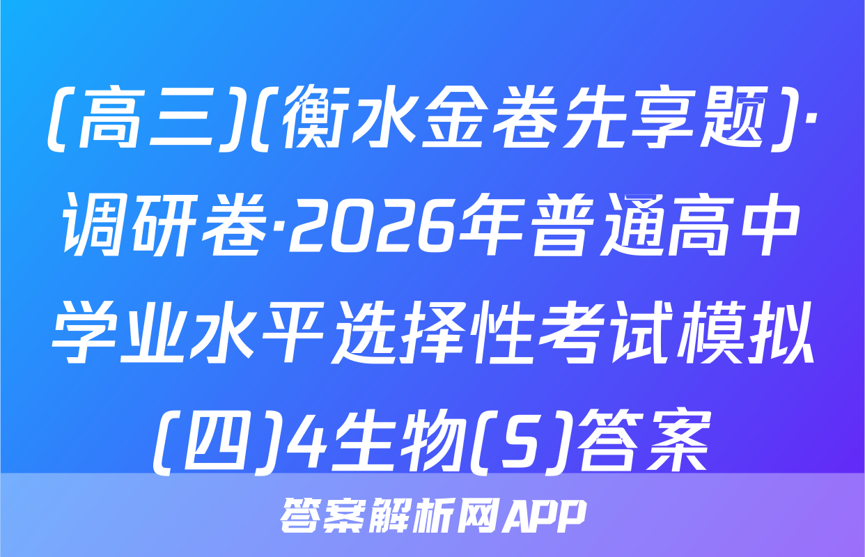 (高三)(衡水金卷先享题)·调研卷·2026年普通高中学业水平选择性考试模拟(四)4生物(S)答案