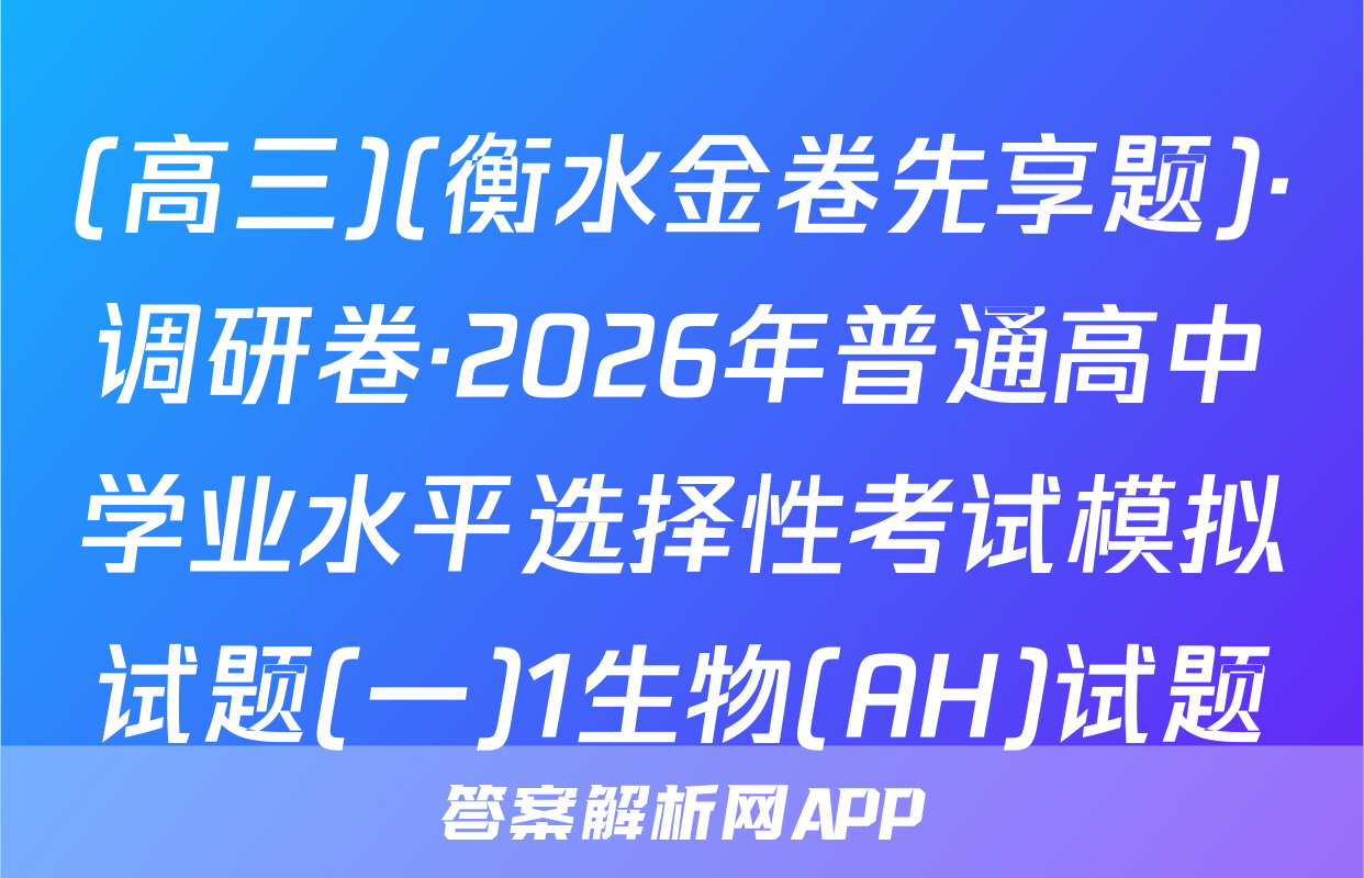 (高三)(衡水金卷先享题)·调研卷·2026年普通高中学业水平选择性考试模拟试题(一)1生物(AH)试题