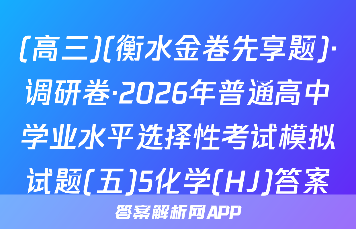 (高三)(衡水金卷先享题)·调研卷·2026年普通高中学业水平选择性考试模拟试题(五)5化学(HJ)答案