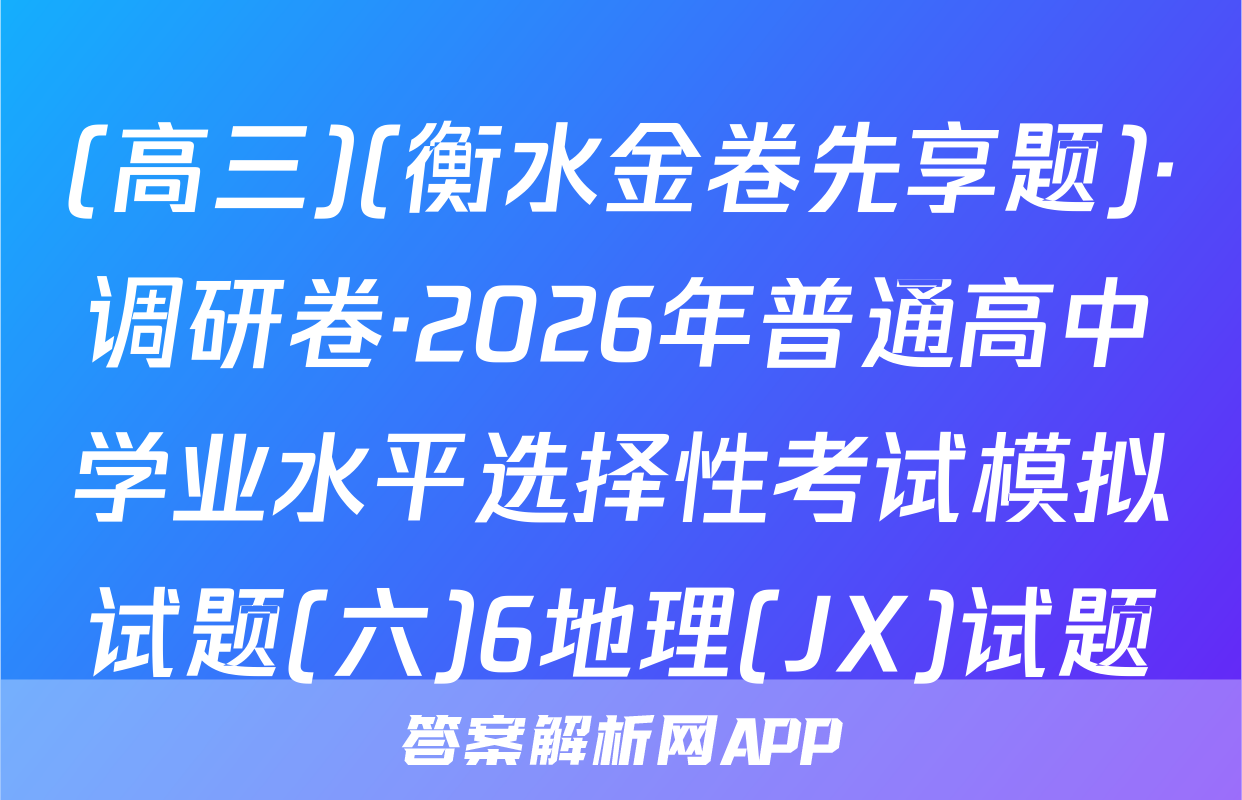 (高三)(衡水金卷先享题)·调研卷·2026年普通高中学业水平选择性考试模拟试题(六)6地理(JX)试题