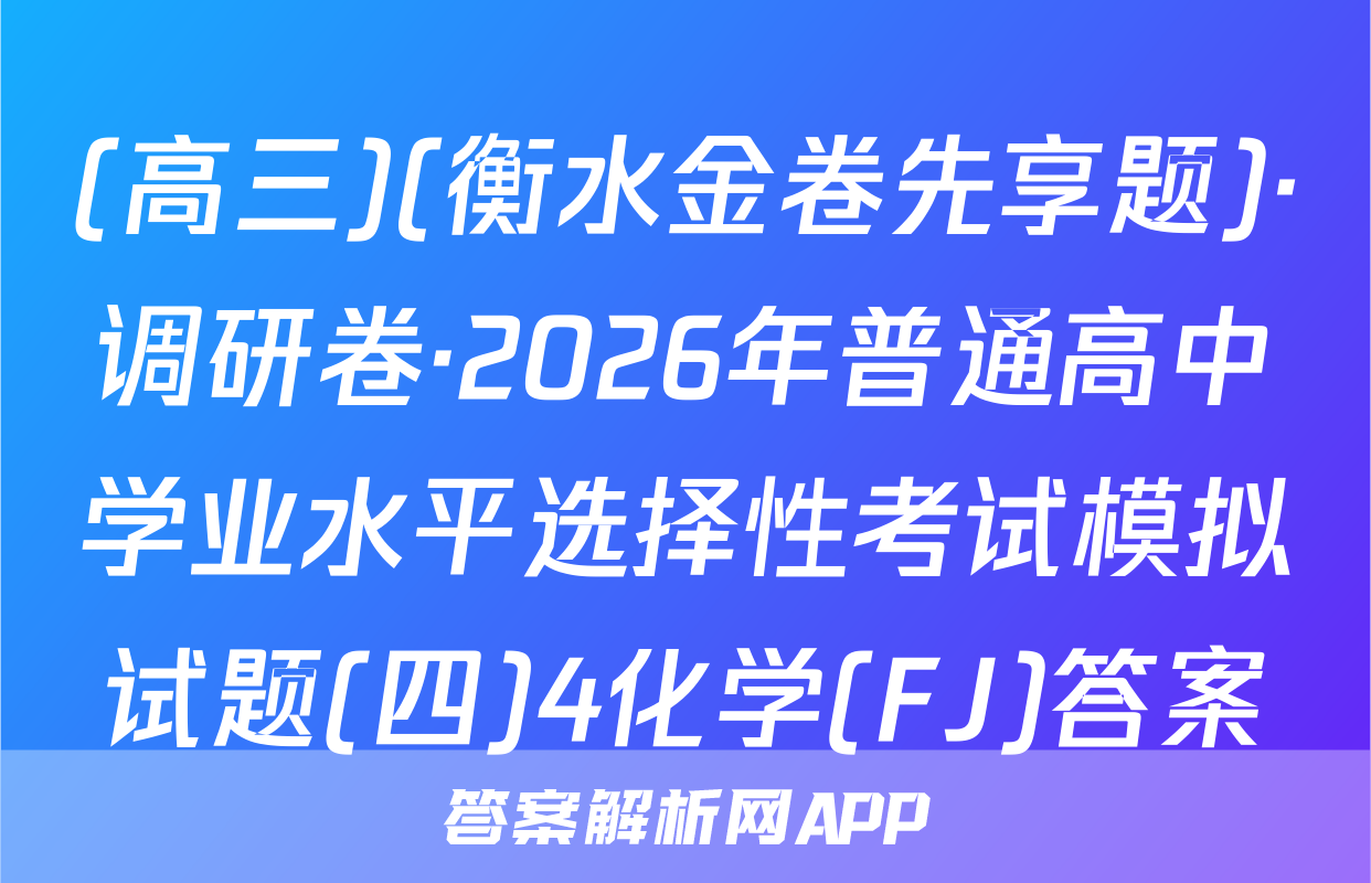 (高三)(衡水金卷先享题)·调研卷·2026年普通高中学业水平选择性考试模拟试题(四)4化学(FJ)答案