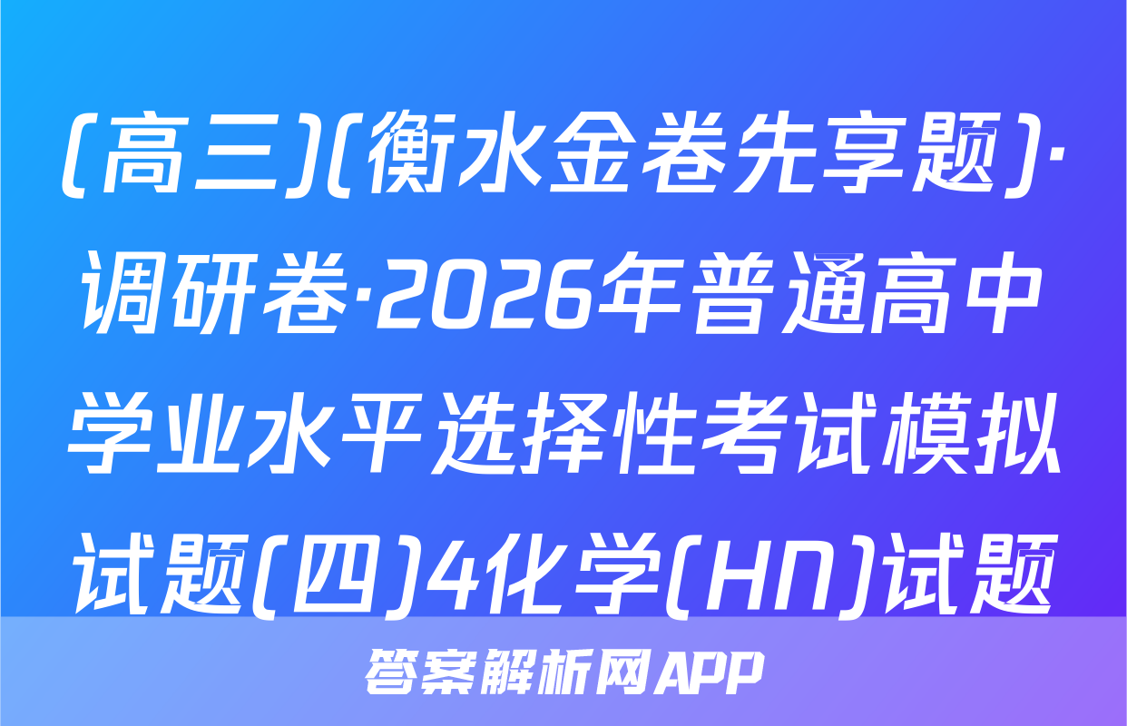 (高三)(衡水金卷先享题)·调研卷·2026年普通高中学业水平选择性考试模拟试题(四)4化学(HN)试题