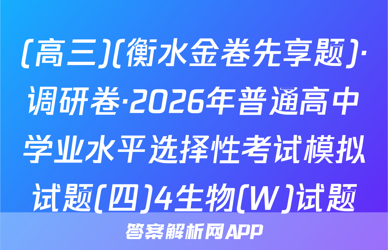 (高三)(衡水金卷先享题)·调研卷·2026年普通高中学业水平选择性考试模拟试题(四)4生物(W)试题