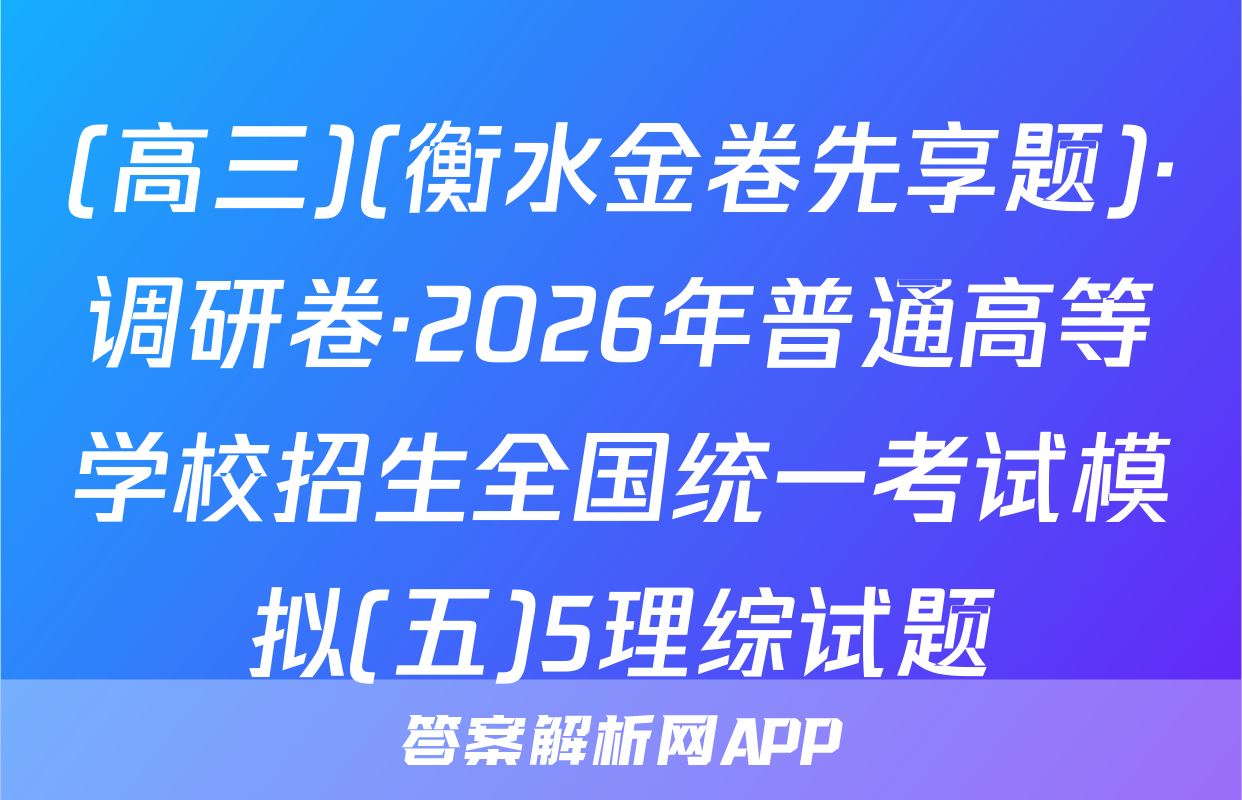 (高三)(衡水金卷先享题)·调研卷·2026年普通高等学校招生全国统一考试模拟(五)5理综试题