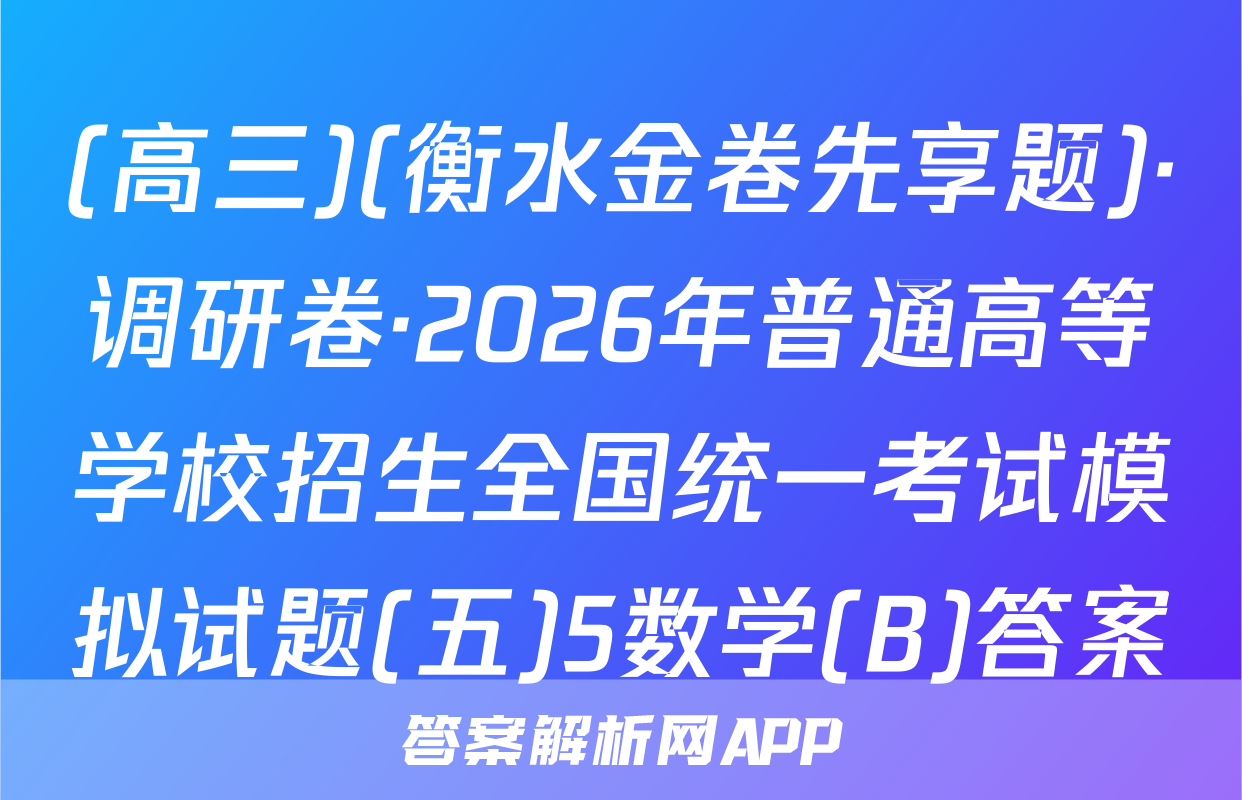 (高三)(衡水金卷先享题)·调研卷·2026年普通高等学校招生全国统一考试模拟试题(五)5数学(B)答案