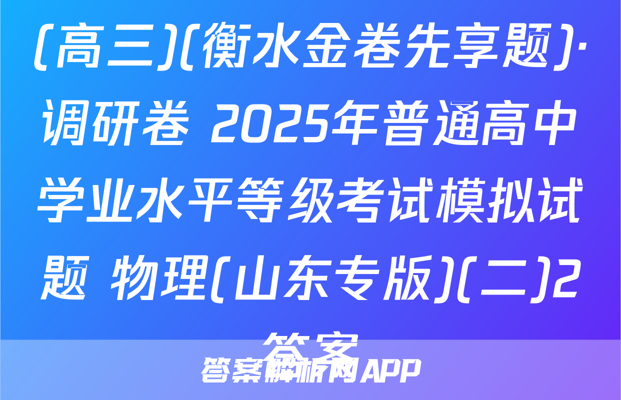 (高三)(衡水金卷先享题)·调研卷 2025年普通高中学业水平等级考试模拟试题 物理(山东专版)(二)2答案