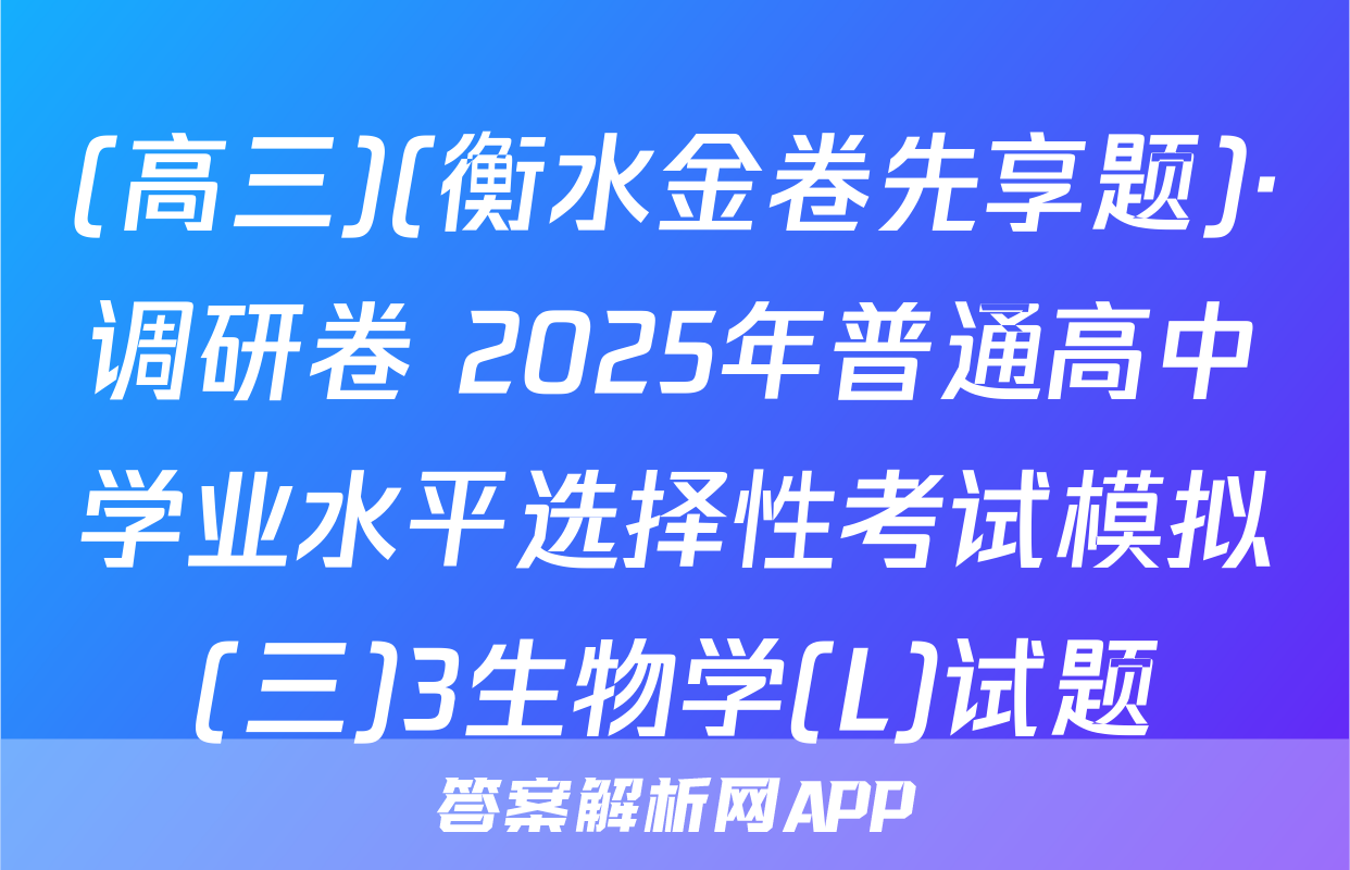 (高三)(衡水金卷先享题)·调研卷 2025年普通高中学业水平选择性考试模拟(三)3生物学(L)试题