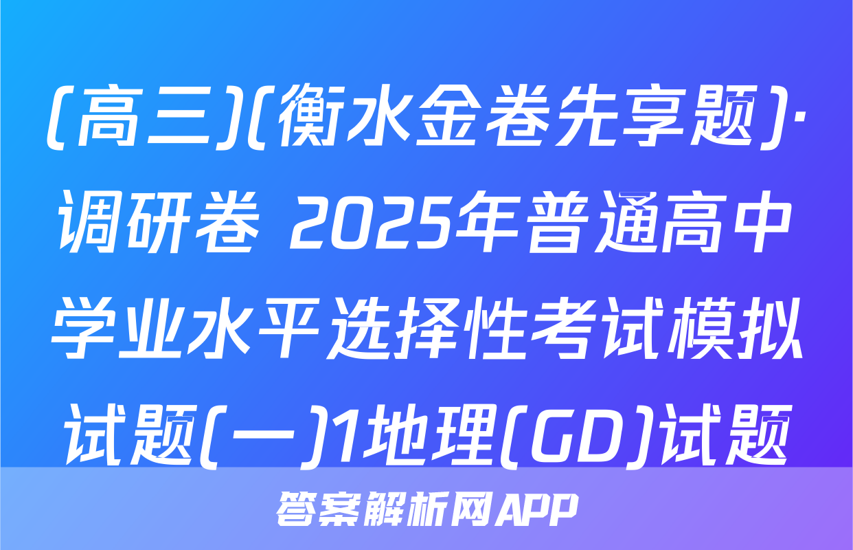 (高三)(衡水金卷先享题)·调研卷 2025年普通高中学业水平选择性考试模拟试题(一)1地理(GD)试题