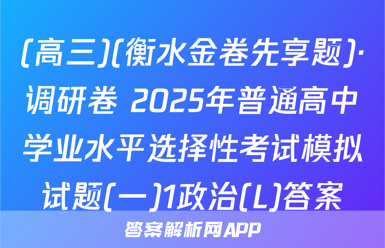 (高三)(衡水金卷先享题)·调研卷 2025年普通高中学业水平选择性考试模拟试题(一)1政治(L)答案