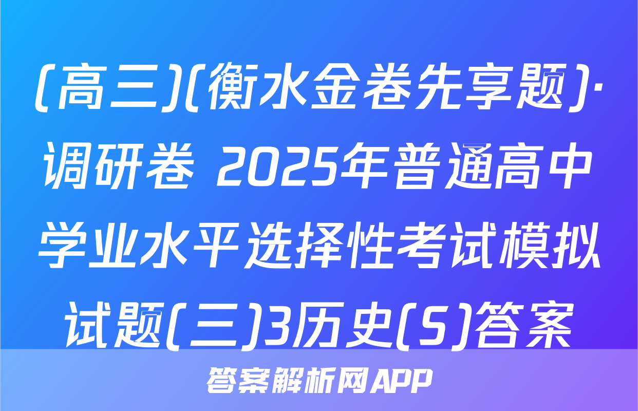 (高三)(衡水金卷先享题)·调研卷 2025年普通高中学业水平选择性考试模拟试题(三)3历史(S)答案