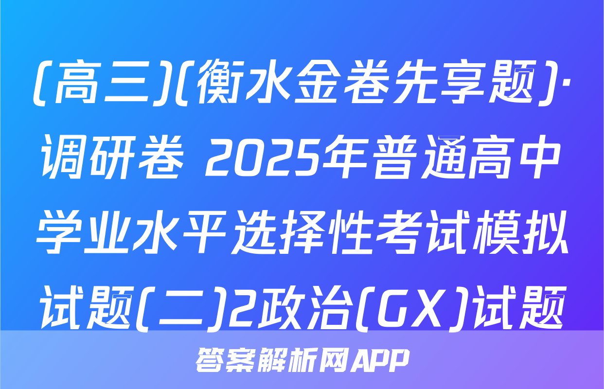 (高三)(衡水金卷先享题)·调研卷 2025年普通高中学业水平选择性考试模拟试题(二)2政治(GX)试题