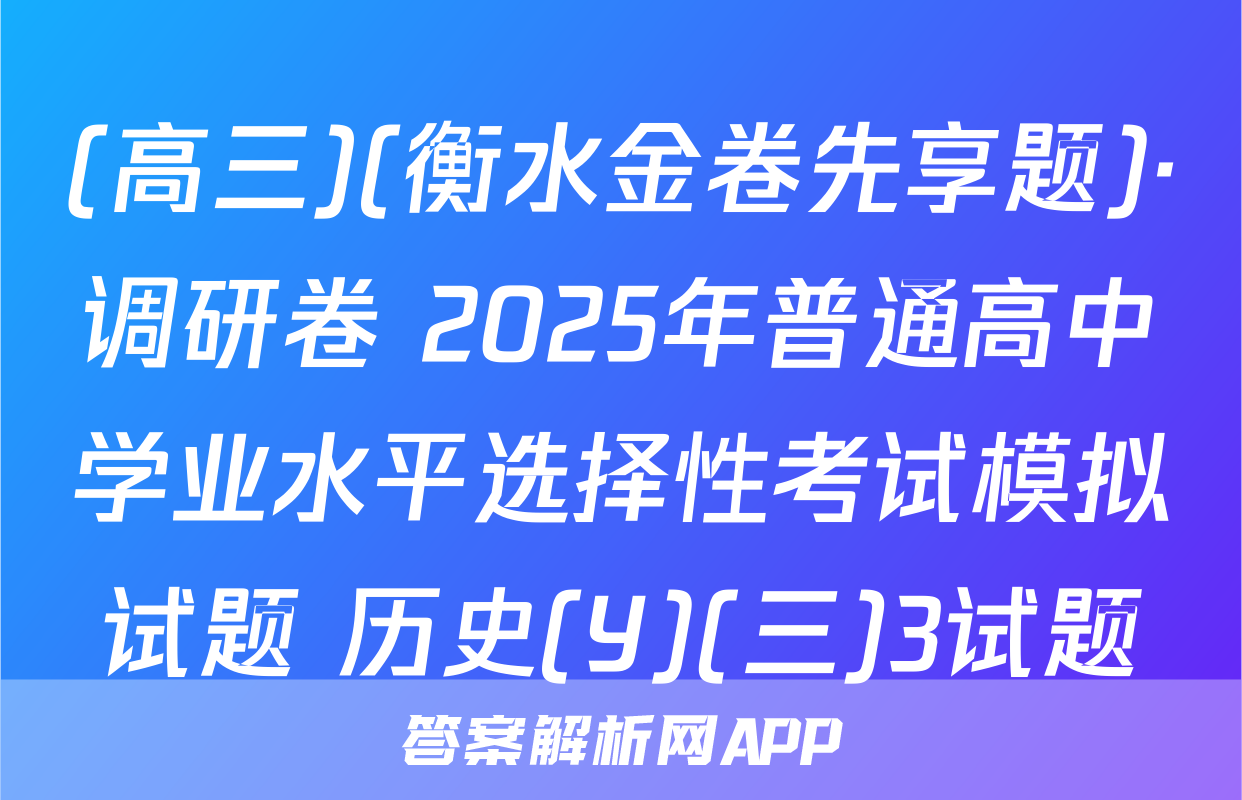 (高三)(衡水金卷先享题)·调研卷 2025年普通高中学业水平选择性考试模拟试题 历史(Y)(三)3试题